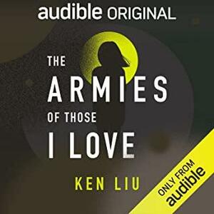 Ken Liu: The Armies of Those I Love (AudiobookFormat, 2021, Audible Studios)